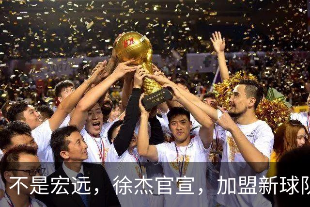 不是宏远，徐杰官宣，加盟新球队，亮相新联赛，薪水曝光