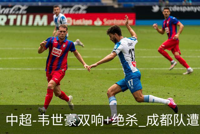 中超-韦世豪双响+绝杀 成都队遭绝平后反绝杀3-2新鹏城