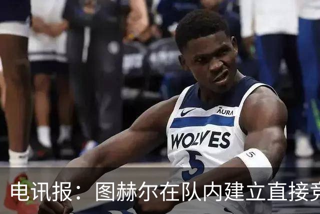 电讯报：图赫尔在队内建立直接竞争对手机制，比如贝林和罗杰斯